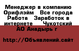 Менеджер в компанию Орифлэйм - Все города Работа » Заработок в интернете   . Чукотский АО,Анадырь г.